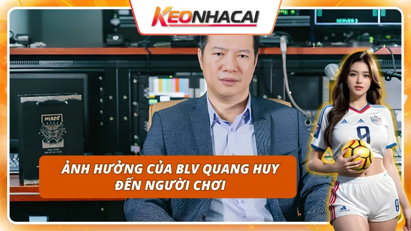 BLV Quang Huy 5 BLV Quang Huy ảnh hưởng đến người chơi thế nào?