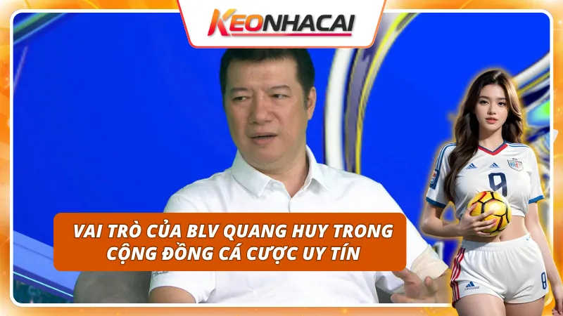 BLV Quang Huy 3 Điểm qua vai trò trong cộng đồng cá cược của BLV Quang Huy