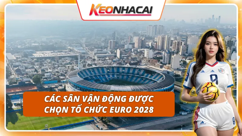 Chủ Nhà Kỳ EURO 2028 Là Ai - Cập Nhật Về Nước Đăng Cai 4 Chủ nhà kỳ Euro 2028 là ai - Danh sách các sân vận động