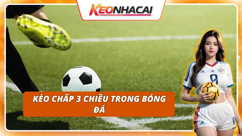 Kèo Chấp 3 Chiều: Sự Khác Biệt So Với Kèo Châu Á Truyền Thống 1 Khám phá kèo chấp 3 chiều trong bóng đá