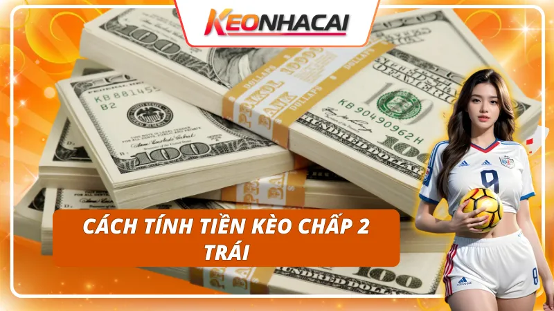 Kèo Chấp 2 Trái: Khi Nào Nên Chọn Cửa Trên Hoặc Cửa Dưới 2 Tính tiền trong kèo chấp 2 trái như thế nào