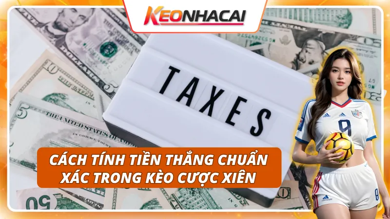 Kèo Cược Xiên: Cách Kết Hợp Kèo Để Tối Ưu Lợi Nhuận 2 Tính tiền chuẩn xác chi tiết trong kèo cược xiên