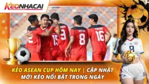 Kèo ASEAN Cup Hôm Nay | Cập Nhật Mới Kèo Nổi Bật Trong Ngày 36 Kèo ASEAN Cup hôm nay